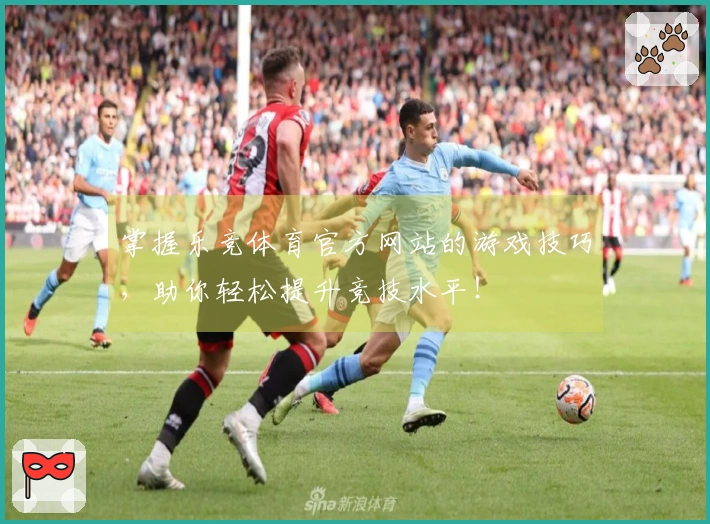 掌握乐竞体育官方网站的游戏技巧，助你轻松提升竞技水平！
